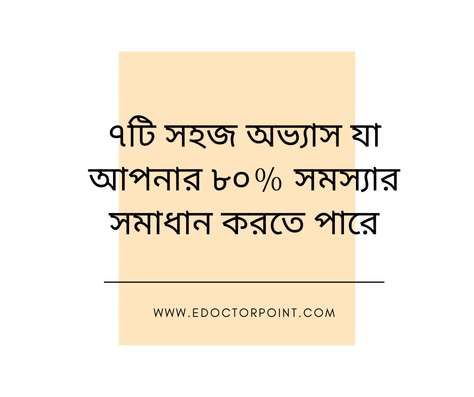 ৭টি সহজ অভ্যাস যা আপনার ৮০% সমস্যার সমাধান করতে পারে