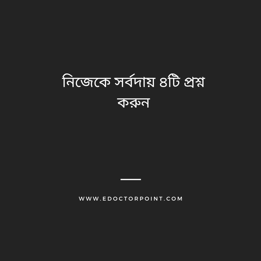 নিজেকে সর্বদায় ৪টি প্রশ্ন করুন