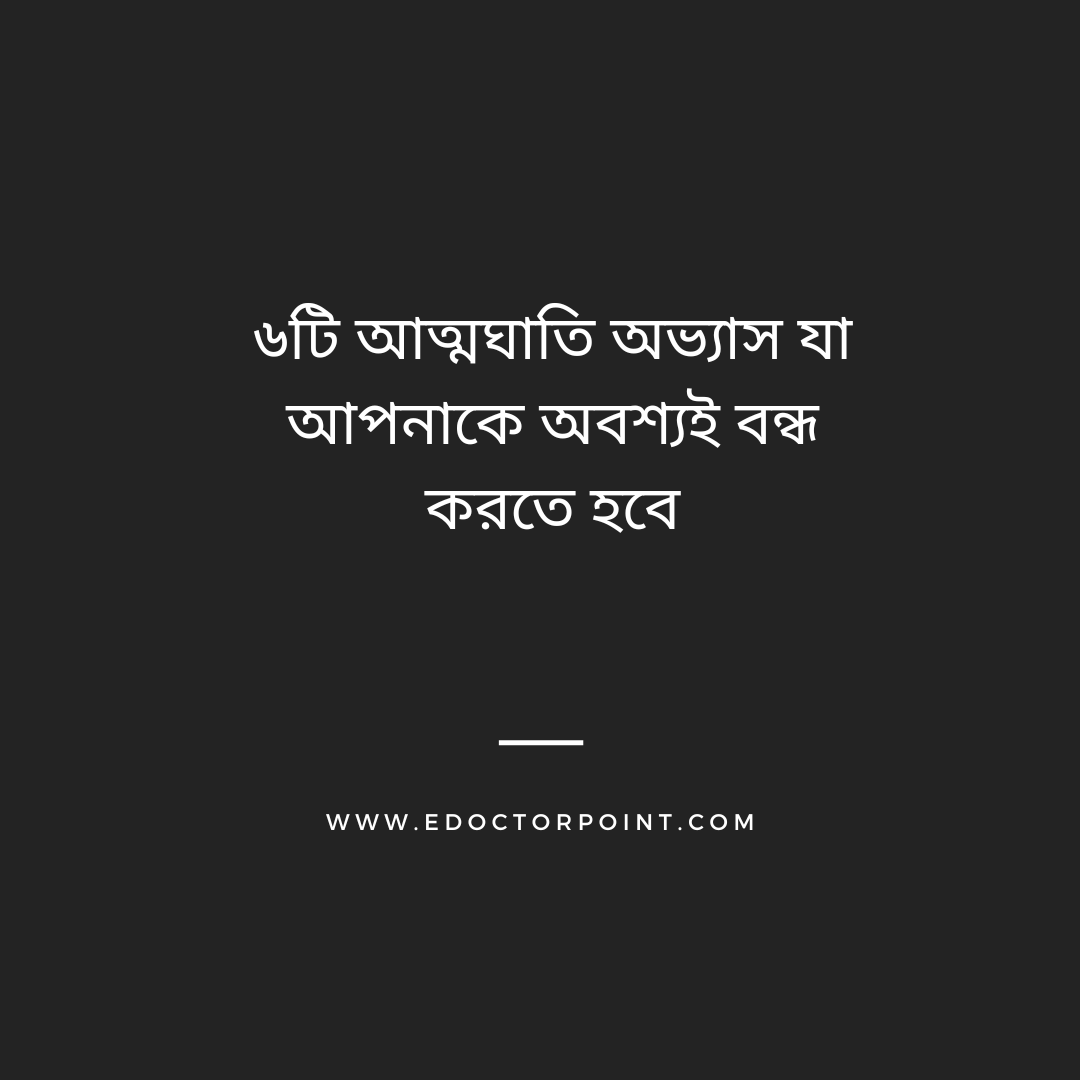 ৬টি আত্মঘাতি অভ্যাস যা আপনাকে অবশ্যই বন্ধ করতে হবে